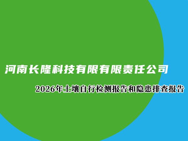 河南长隆科技有限公司2026年土壤自行检测报告和隐患排查报告